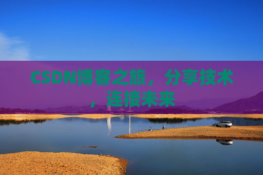 CSDN博客之旅，分享技术，连接未来